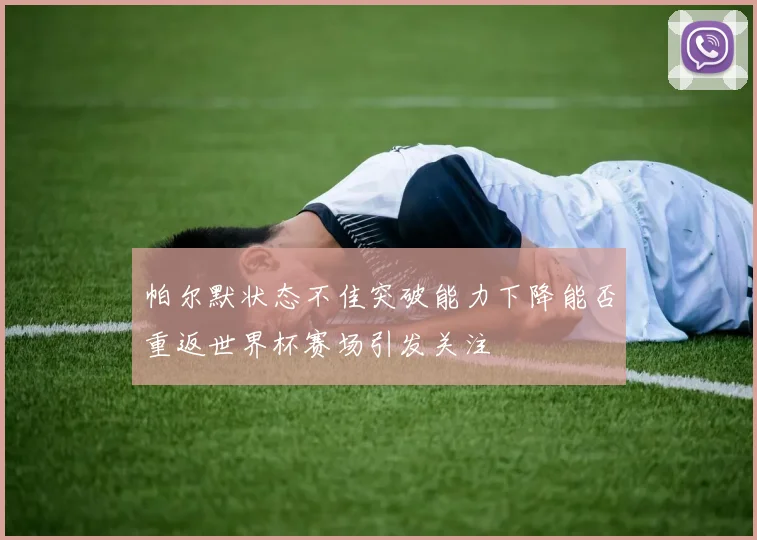 帕尔默状态不佳突破能力下降能否重返世界杯赛场引发关注