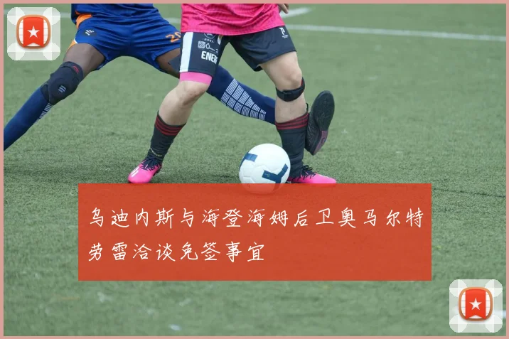 乌迪内斯与海登海姆后卫奥马尔特劳雷洽谈免签事宜