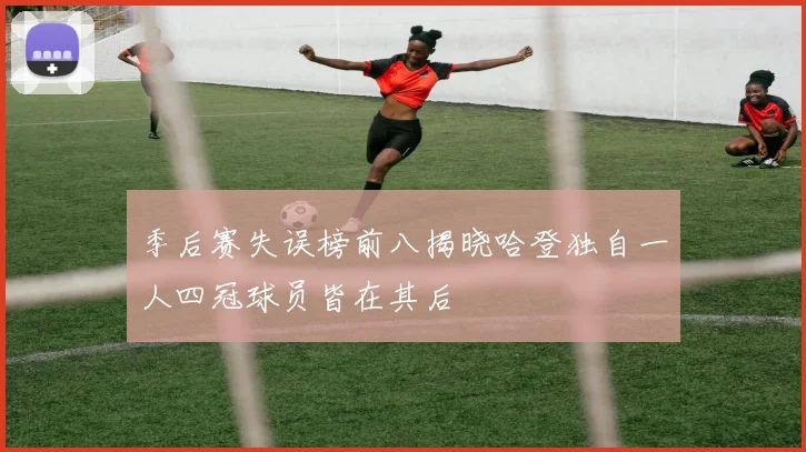 季后赛失误榜前八揭晓哈登独自一人四冠球员皆在其后
