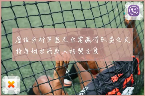 詹俊分析罗塞尼尔需赢得队委会支持与切尔西新人的契合度