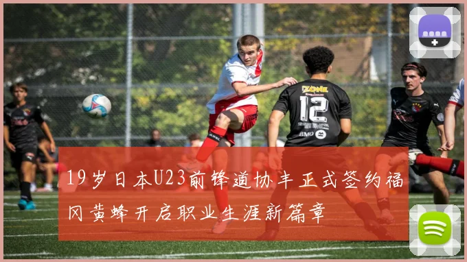 19岁日本U23前锋道协丰正式签约福冈黄蜂开启职业生涯新篇章