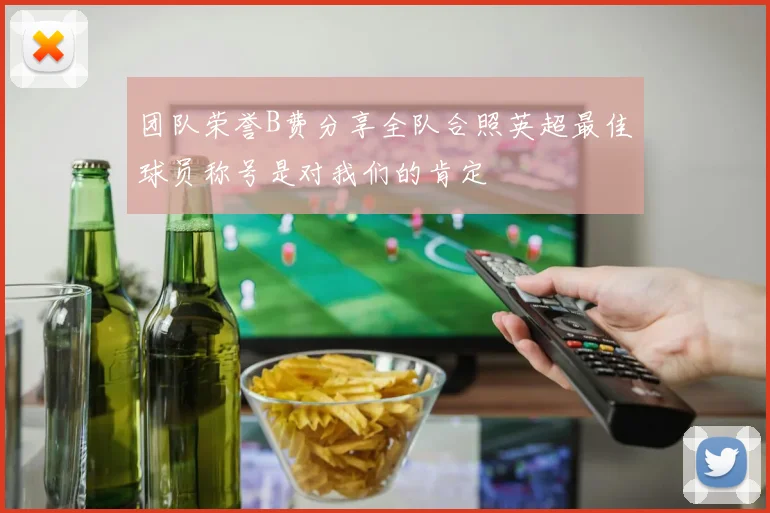 团队荣誉B费分享全队合照英超最佳球员称号是对我们的肯定