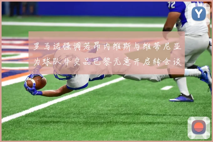 罗马诺强调若昂内维斯与维蒂尼亚为球队非卖品巴黎无意开启转会谈判
