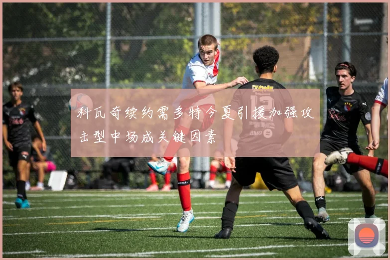 科瓦奇续约需多特今夏引援加强攻击型中场成关键因素
